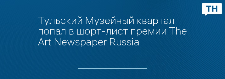 Тульский Музейный квартал попал в шорт-лист премии The Art Newspaper Russia