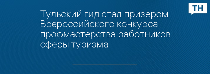 Тульский гид стал призером Всероссийского конкурса профмастерства работников сферы туризма