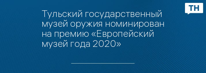 Тульский государственный музей оружия номинирован на премию «Европейский музей года 2020»