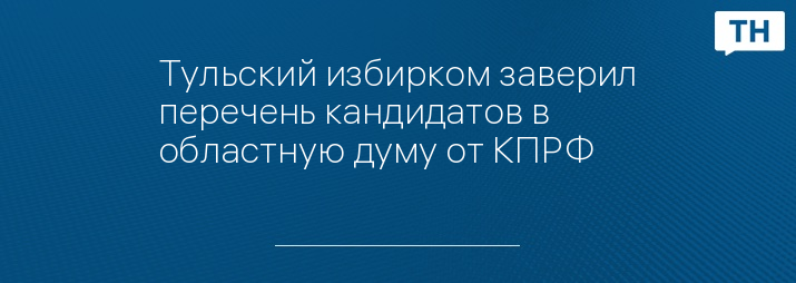 Тульский избирком заверил перечень кандидатов в областную думу от КПРФ