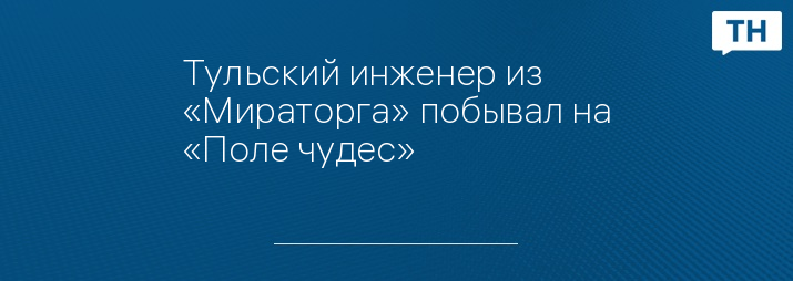 Тульский инженер из «Мираторга» побывал на «Поле чудес» 