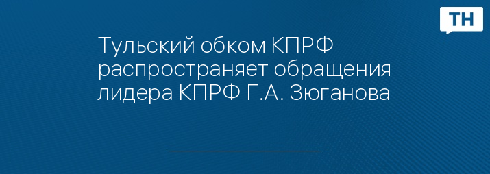 Тульский обком КПРФ распространяет обращения лидера КПРФ Г.А. Зюганова