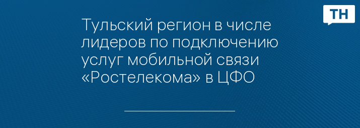 Тульский регион в числе лидеров по подключению услуг мобильной связи «Ростелекома» в ЦФО