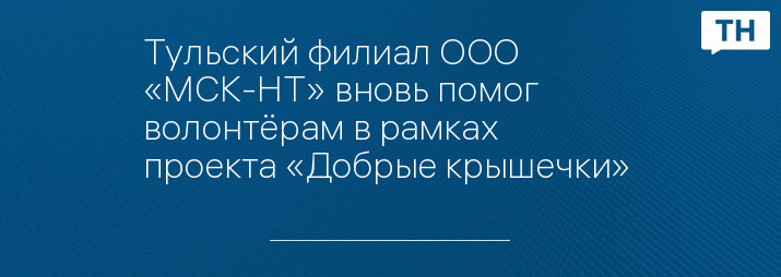 Тульский филиал ООО «МСК-НТ» вновь помог волонтёрам в рамках проекта «Добрые крышечки» 
