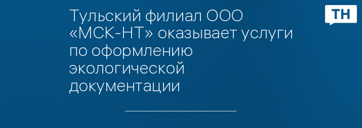 Тульский филиал ООО «МСК-НТ» оказывает услуги по оформлению экологической документации