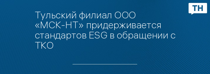 Тульский филиал ООО «МСК-НТ» придерживается стандартов ESG в обращении с ТКО