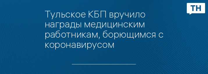 Тульское КБП вручило награды медицинским работникам, борющимся с коронавирусом