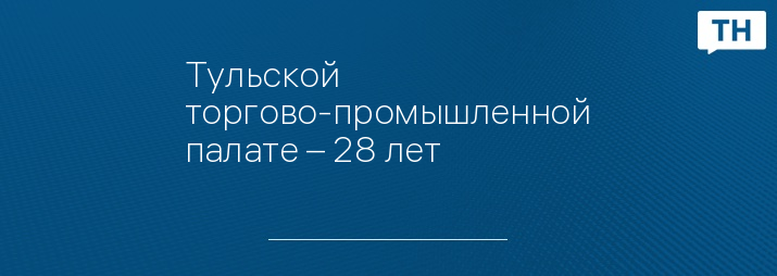 Тульской торгово-промышленной палате – 28 лет