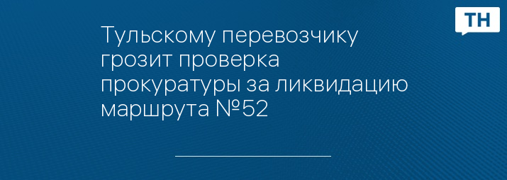 Тульскому перевозчику грозит проверка прокуратуры за ликвидацию маршрута №52