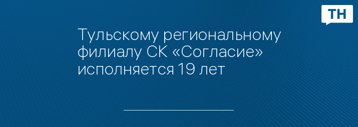 Тульскому региональному филиалу СК «Согласие» исполняется 19 лет