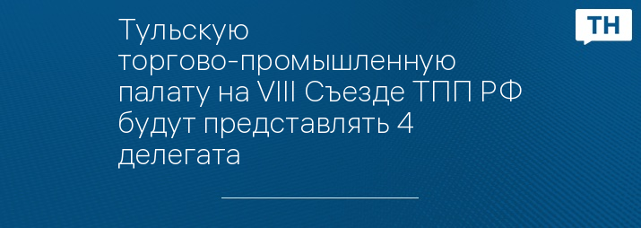 Тульскую торгово-промышленную палату на VIII Съезде ТПП РФ будут представлять 4 делегата