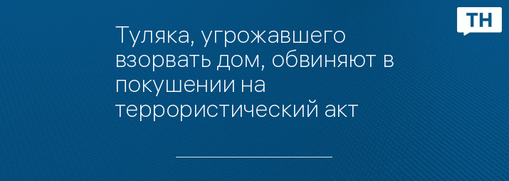 Туляка, угрожавшего взорвать дом, обвиняют в покушении на террористический акт