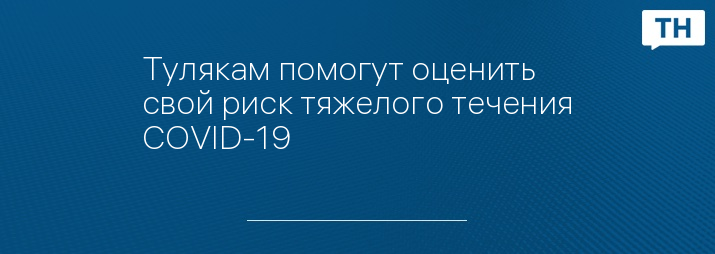 Тулякам помогут оценить свой риск тяжелого течения COVID-19