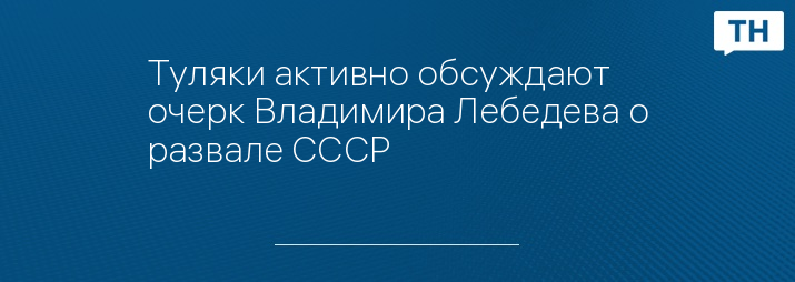 Туляки активно обсуждают очерк Владимира Лебедева о развале СССР