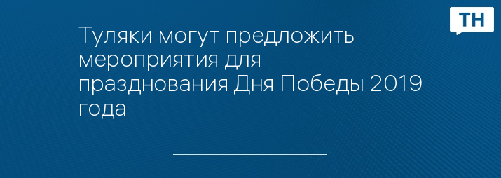 Туляки могут предложить мероприятия для празднования Дня Победы 2019 года