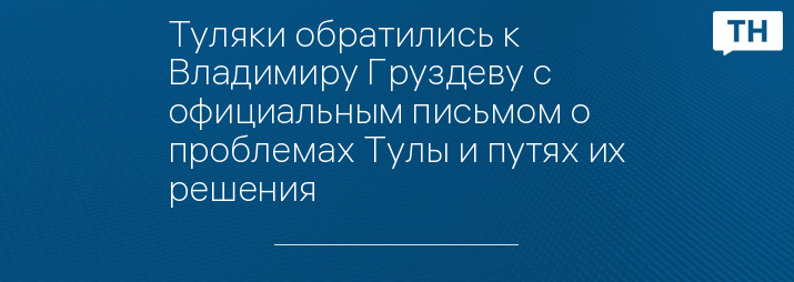 Туляки обратились к Владимиру Груздеву с официальным письмом о проблемах Тулы и путях их решения