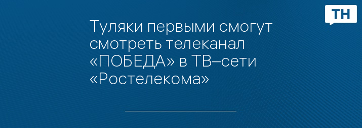 Туляки первыми смогут смотреть телеканал «ПОБЕДА» в ТВ–сети «Ростелекома»