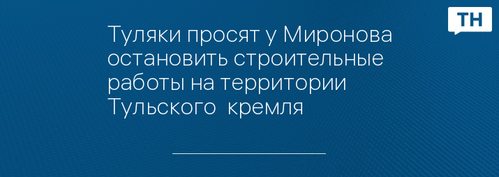 Туляки просят у Миронова остановить строительные работы на территории Тульского  кремля