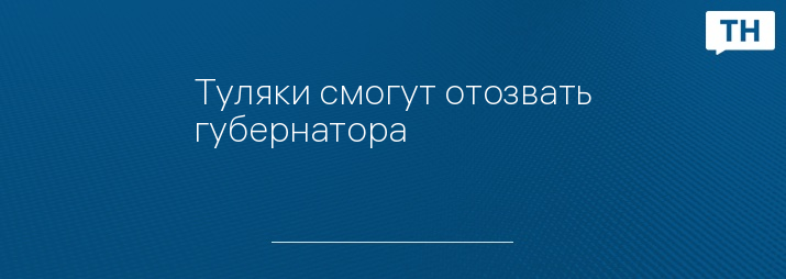 Туляки смогут отозвать губернатора