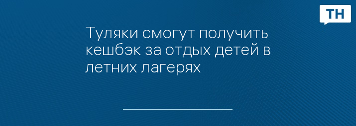 Туляки смогут получить кешбэк за отдых детей в летних лагерях