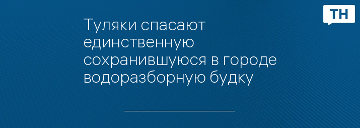 Туляки спасают единственную сохранившуюся в городе водоразборную будку