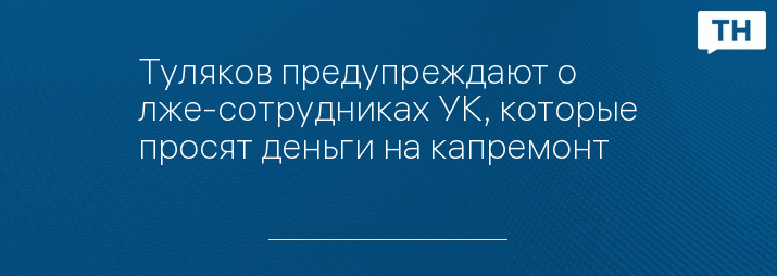 Туляков предупреждают о лже-сотрудниках УК, которые просят деньги на капремонт