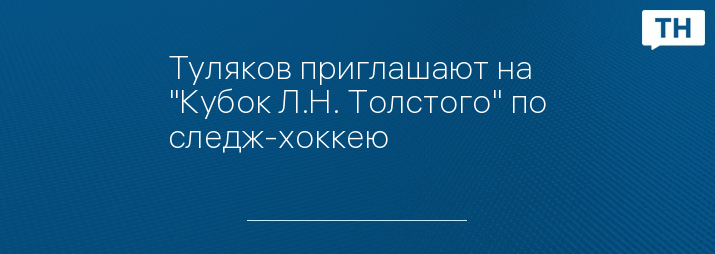 Туляков приглашают на "Кубок Л.Н. Толстого" по следж-хоккею