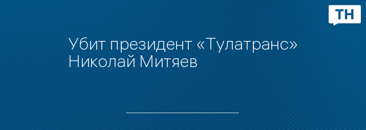 Убит президент «Тулатранс» Николай Митяев