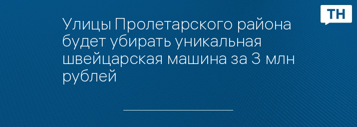 Улицы Пролетарского района будет убирать уникальная швейцарская машина за 3 млн рублей