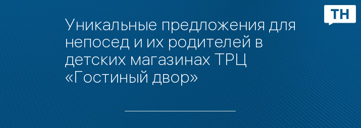 Уникальные предложения для непосед и их родителей в детских магазинах ТРЦ «Гостиный двор»