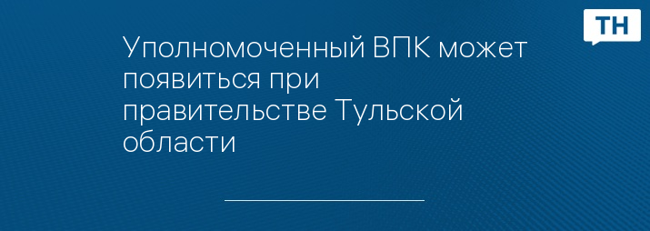 Уполномоченный ВПК может появиться при правительстве Тульской области