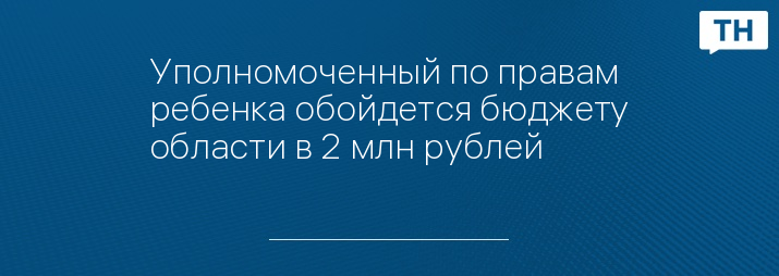 Уполномоченный по правам ребенка обойдется бюджету области в 2 млн рублей