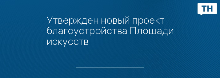 Утвержден новый проект благоустройства Площади искусств