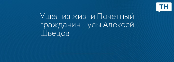 Ушел из жизни Почетный гражданин Тулы Алексей Швецов