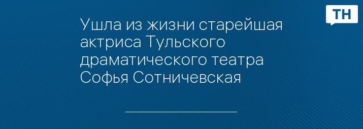 Ушла из жизни старейшая актриса Тульского драматического театра Софья Сотничевская