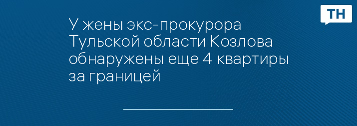 У жены экс-прокурора Тульской области Козлова обнаружены еще 4 квартиры за границей