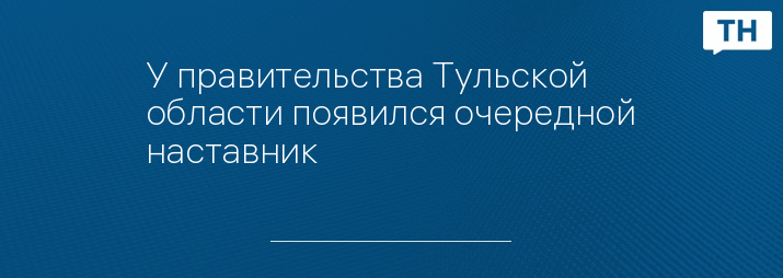 У правительства Тульской области появился очередной наставник