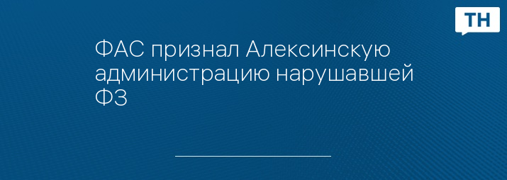 ФАС признал Алексинскую администрацию нарушавшей ФЗ 