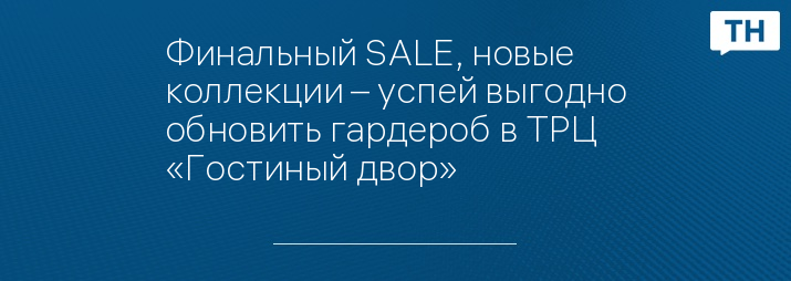 Финальный SALE, новые коллекции – успей выгодно обновить гардероб в ТРЦ «Гостиный двор»