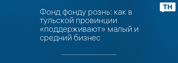 Фонд фонду рознь: как в тульской провинции «поддерживают» малый и средний бизнес 