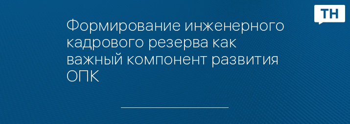 Формирование инженерного кадрового резерва как важный компонент развития ОПК