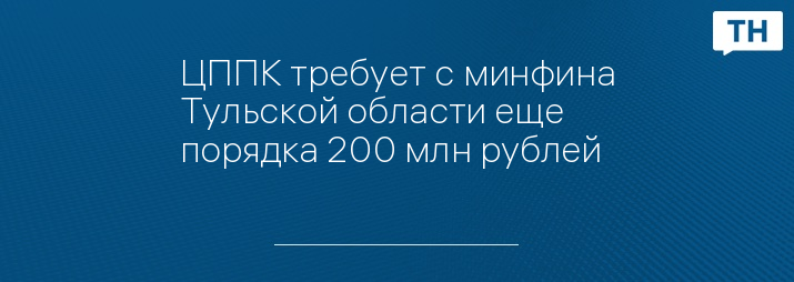 ЦППК требует с минфина Тульской области еще порядка 200 млн рублей