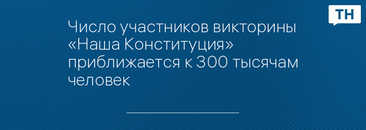 Число участников викторины «Наша Конституция» приближается к 300 тысячам человек