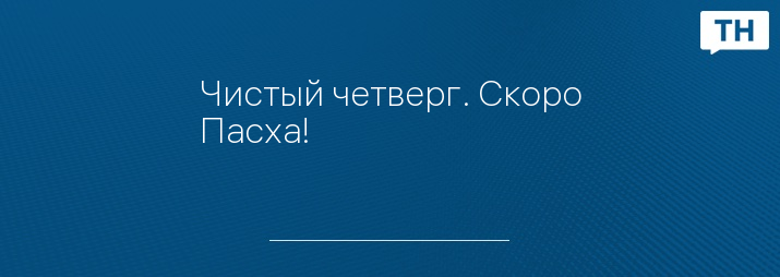 Чистый четверг. Скоро Пасха!