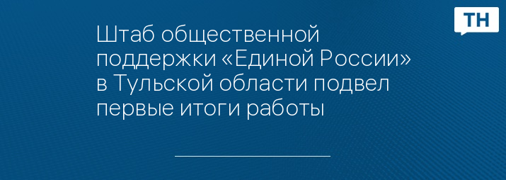Штаб общественной поддержки «Единой России» в Тульской области подвел первые итоги работы