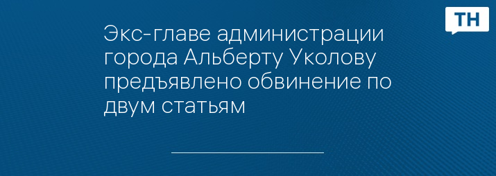 Экс-главе администрации города Альберту Уколову предъявлено обвинение по двум статьям