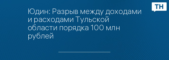 Юдин: Разрыв между доходами и расходами Тульской области порядка 100 млн рублей