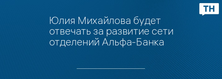 Юлия Михайлова будет отвечать за развитие сети отделений Альфа-Банка