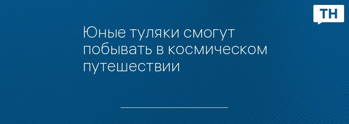 Юные туляки смогут побывать в космическом путешествии