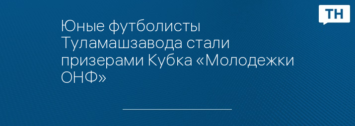 Юные футболисты Туламашзавода стали призерами Кубка «Молодежки ОНФ»